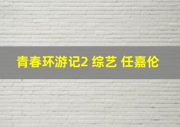 青春环游记2 综艺 任嘉伦